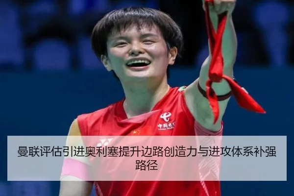 曼联评估引进奥利塞提升边路创造力与进攻体系补强路径