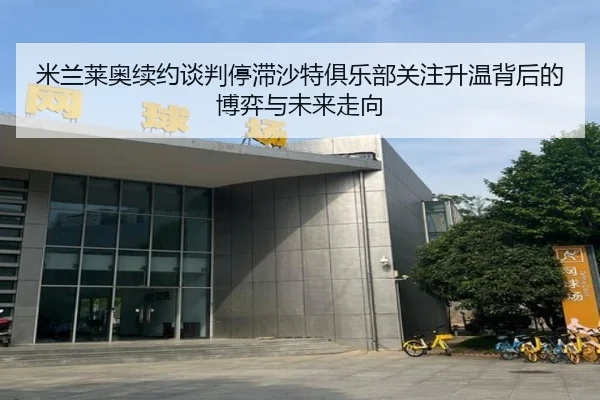 米兰莱奥续约谈判停滞沙特俱乐部关注升温背后的博弈与未来走向