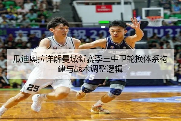 瓜迪奥拉详解曼城新赛季三中卫轮换体系构建与战术调整逻辑