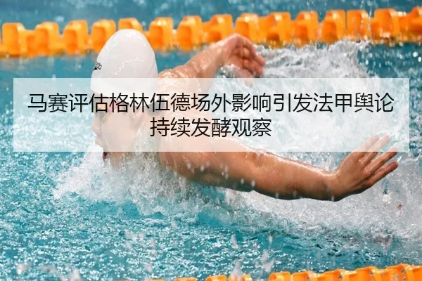 马赛评估格林伍德场外影响引发法甲舆论持续发酵观察