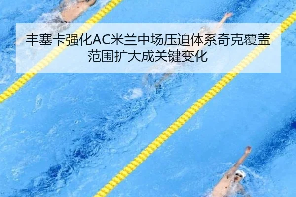 丰塞卡强化AC米兰中场压迫体系奇克覆盖范围扩大成关键变化