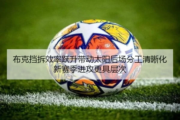 布克挡拆效率跃升带动太阳后场分工清晰化新赛季进攻更具层次